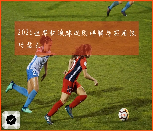 2026世界杯滚球规则详解与实用技巧盘点