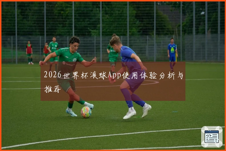 2026世界杯滚球App使用体验分析与推荐