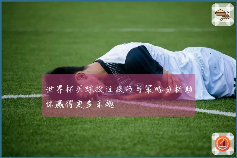 世界杯买球投注技巧与策略分析助你赢得更多乐趣