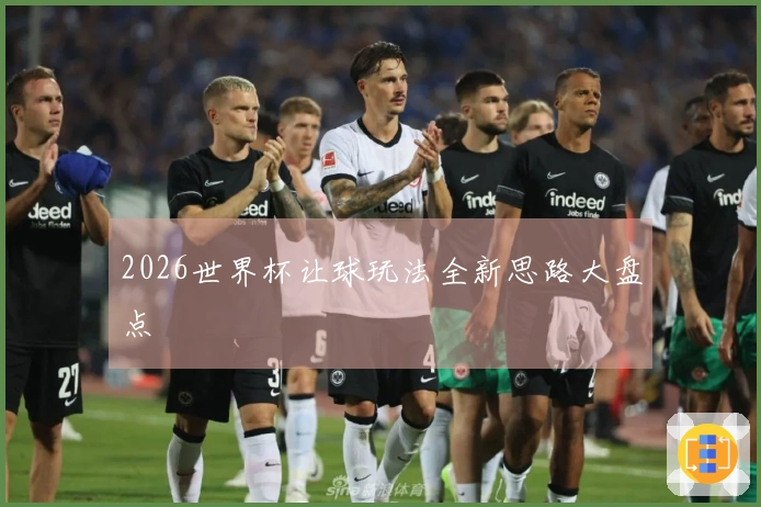 2026世界杯让球玩法全新思路大盘点
