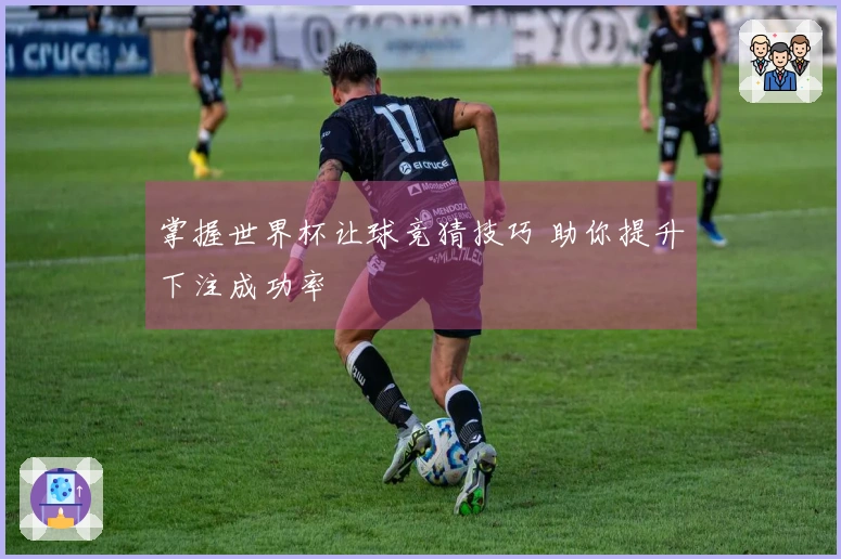掌握世界杯让球竞猜技巧 助你提升下注成功率