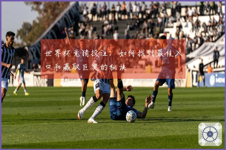 世界杯竞猜投注：如何找到最佳入口和赢取巨奖的秘诀