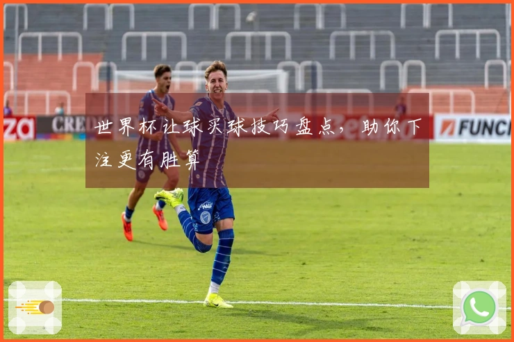 世界杯让球买球技巧盘点，助你下注更有胜算