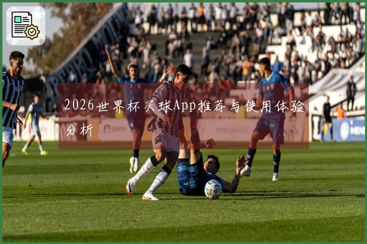 2026世界杯买球App推荐与使用体验分析