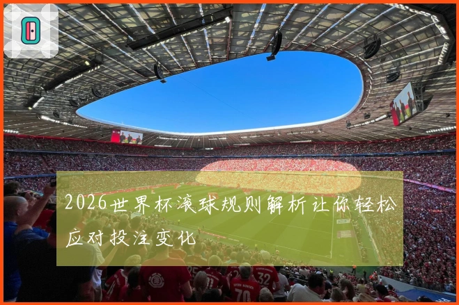 2026世界杯滚球规则解析让你轻松应对投注变化